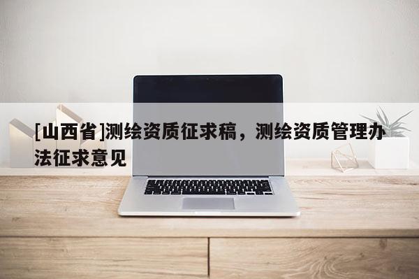 [山西省]测绘资质征求稿，测绘资质管理办法征求意见