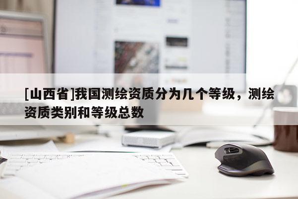 [山西省]我国测绘资质分为几个等级，测绘资质类别和等级总数