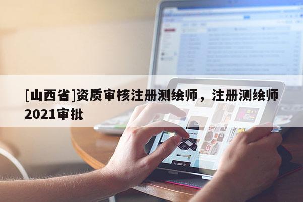 [山西省]资质审核注册测绘师，注册测绘师2021审批