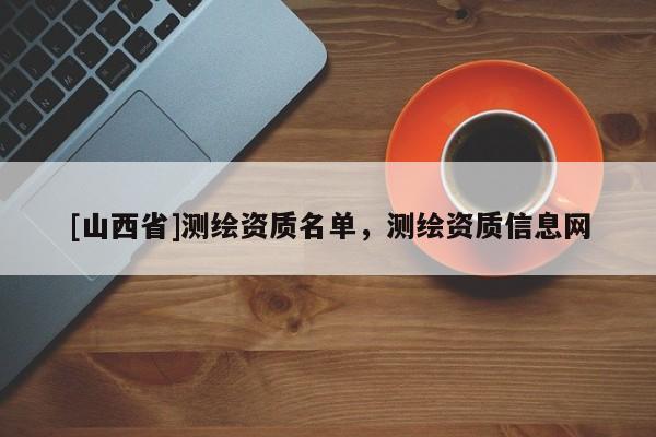 [山西省]测绘资质名单，测绘资质信息网
