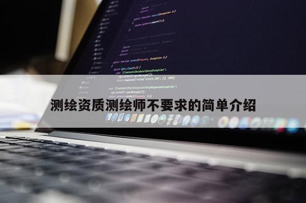 测绘资质测绘师不要求的简单介绍
