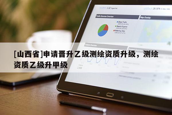 [山西省]申请晋升乙级测绘资质升级，测绘资质乙级升甲级