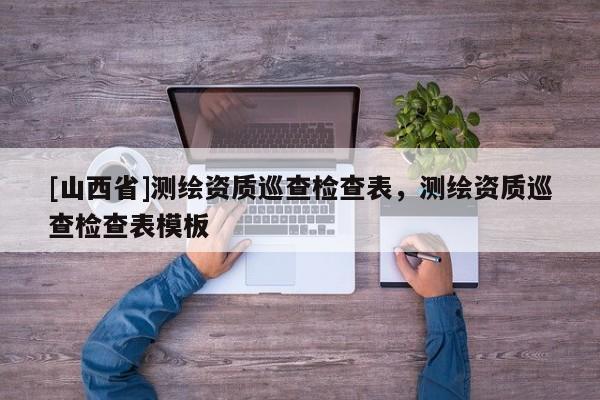 [山西省]测绘资质巡查检查表，测绘资质巡查检查表模板