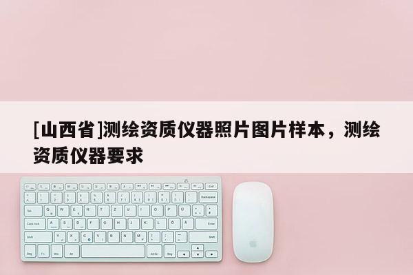 [山西省]测绘资质仪器照片图片样本，测绘资质仪器要求