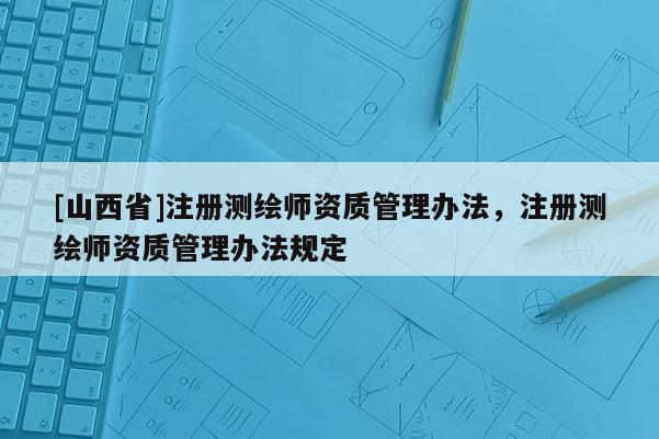 [山西省]注册测绘师资质管理办法，注册测绘师资质管理办法规定