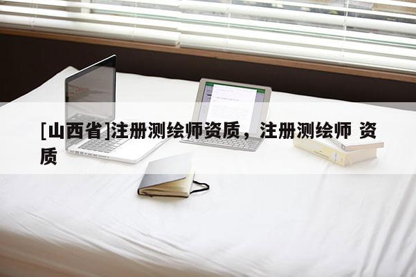 [山西省]注册测绘师资质，注册测绘师 资质