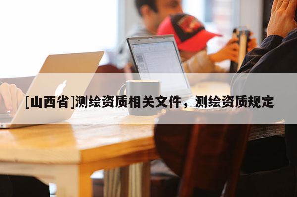 [山西省]测绘资质相关文件，测绘资质规定