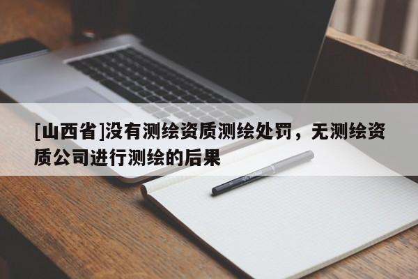 [山西省]没有测绘资质测绘处罚，无测绘资质公司进行测绘的后果