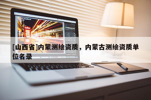 [山西省]内蒙测绘资质，内蒙古测绘资质单位名录