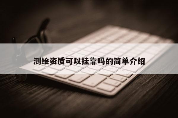 测绘资质可以挂靠吗的简单介绍