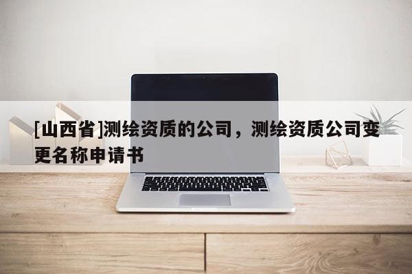 [山西省]测绘资质的公司，测绘资质公司变更名称申请书