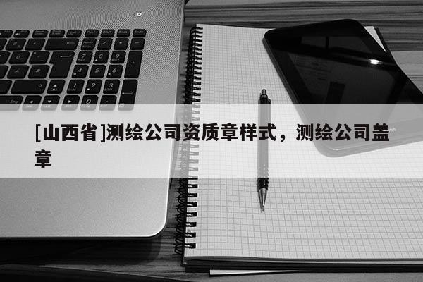 [山西省]测绘公司资质章样式，测绘公司盖章