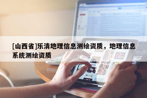 [山西省]乐清地理信息测绘资质，地理信息系统测绘资质
