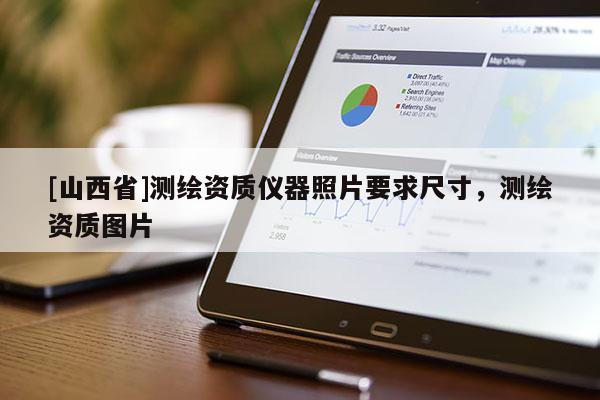 [山西省]测绘资质仪器照片要求尺寸，测绘资质图片