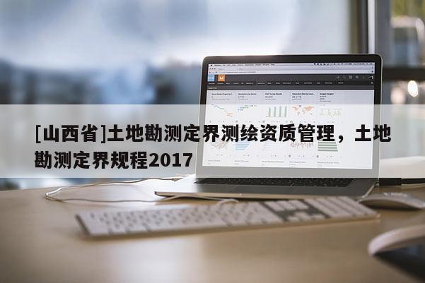 [山西省]土地勘测定界测绘资质管理，土地勘测定界规程2017