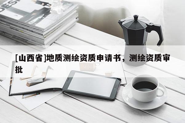 [山西省]地质测绘资质申请书，测绘资质审批