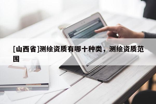 [山西省]测绘资质有哪十种类，测绘资质范围