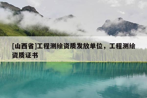 [山西省]工程测绘资质发放单位，工程测绘资质证书