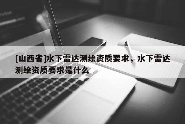 [山西省]水下雷达测绘资质要求，水下雷达测绘资质要求是什么
