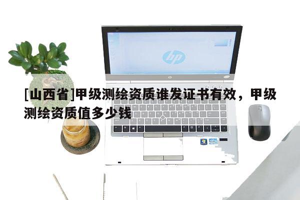 [山西省]甲级测绘资质谁发证书有效，甲级测绘资质值多少钱