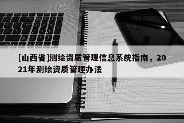 [山西省]测绘资质管理信息系统指南，2021年测绘资质管理办法