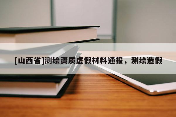 [山西省]测绘资质虚假材料通报，测绘造假