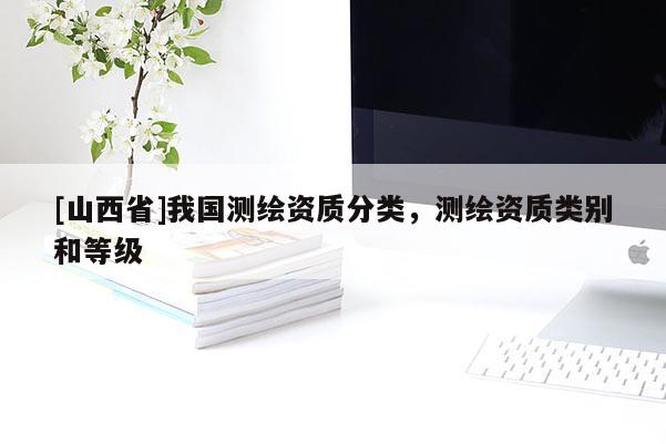 [山西省]我国测绘资质分类，测绘资质类别和等级