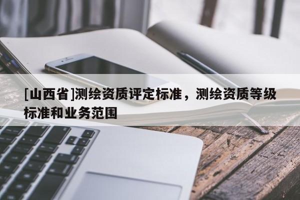 [山西省]测绘资质评定标准，测绘资质等级标准和业务范围