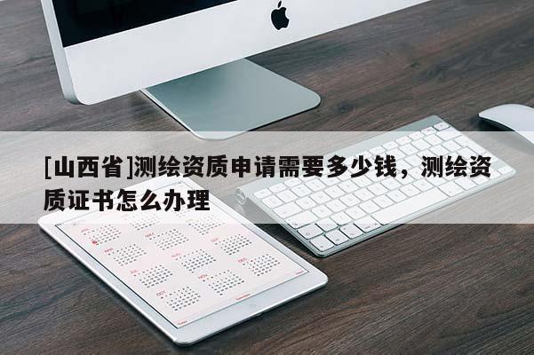[山西省]测绘资质申请需要多少钱，测绘资质证书怎么办理