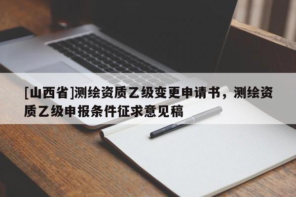 [山西省]测绘资质乙级变更申请书，测绘资质乙级申报条件征求意见稿