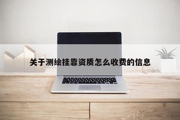 关于测绘挂靠资质怎么收费的信息