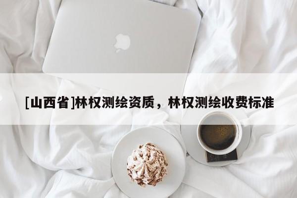 [山西省]林权测绘资质，林权测绘收费标准