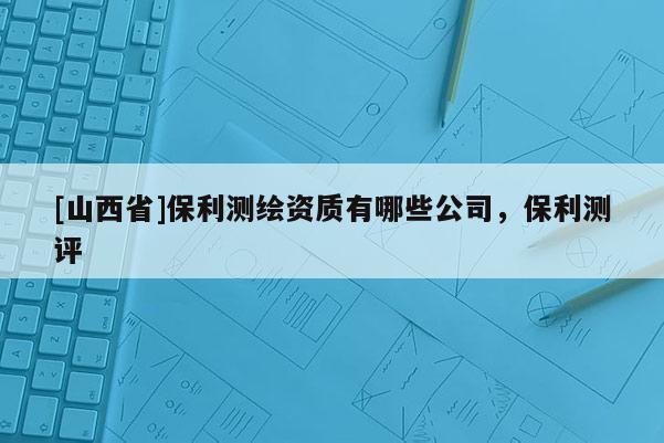 [山西省]保利测绘资质有哪些公司，保利测评