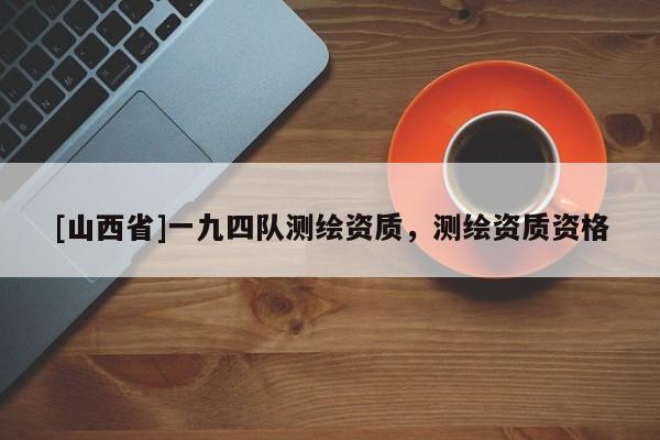 [山西省]一九四队测绘资质，测绘资质资格