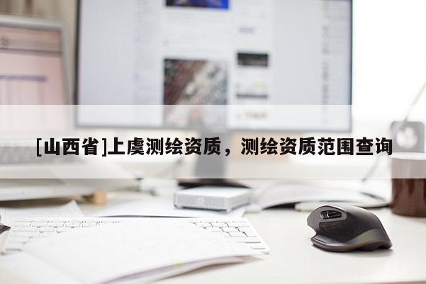[山西省]上虞测绘资质，测绘资质范围查询