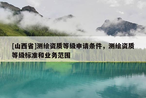 [山西省]测绘资质等级申请条件，测绘资质等级标准和业务范围