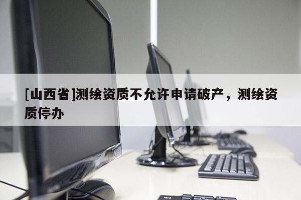 [山西省]测绘资质不允许申请破产，测绘资质停办