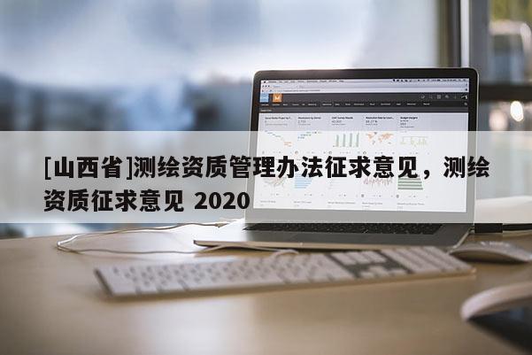 [山西省]测绘资质管理办法征求意见，测绘资质征求意见 2020