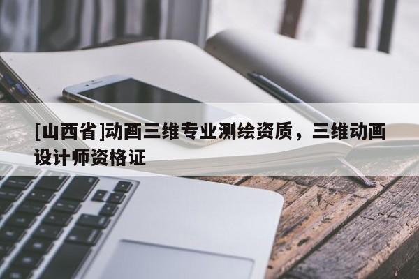 [山西省]动画三维专业测绘资质，三维动画设计师资格证