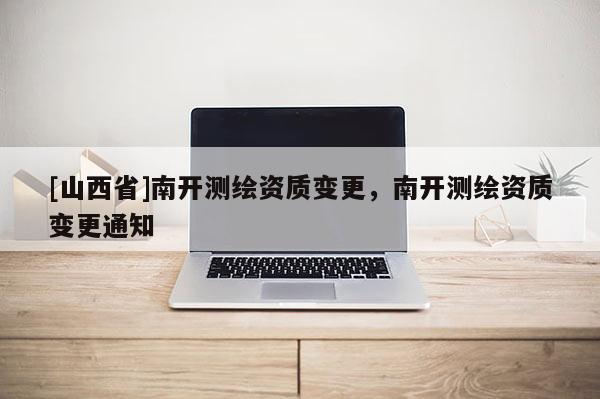[山西省]南开测绘资质变更，南开测绘资质变更通知