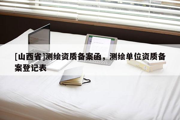 [山西省]测绘资质备案函，测绘单位资质备案登记表