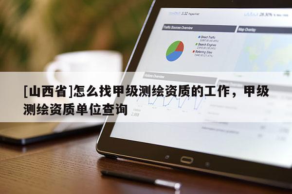 [山西省]怎么找甲级测绘资质的工作，甲级测绘资质单位查询