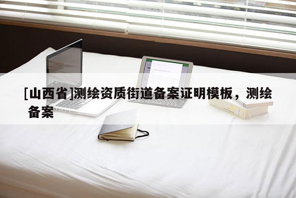 [山西省]测绘资质街道备案证明模板，测绘 备案