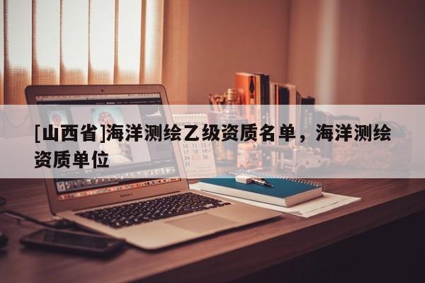 [山西省]海洋测绘乙级资质名单，海洋测绘资质单位