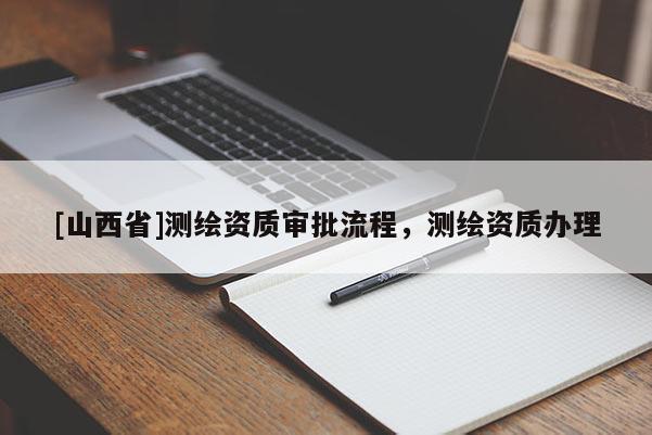[山西省]测绘资质审批流程，测绘资质办理
