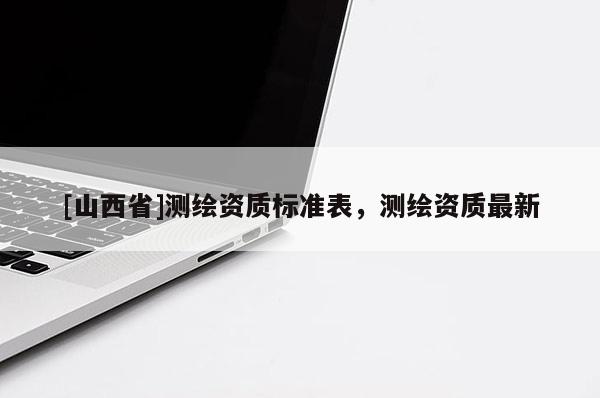 [山西省]测绘资质标准表，测绘资质最新