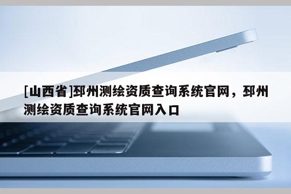 [山西省]邳州测绘资质查询系统官网，邳州测绘资质查询系统官网入口