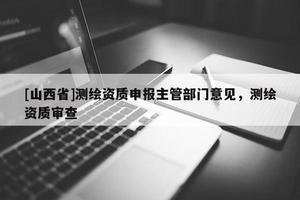 [山西省]测绘资质申报主管部门意见，测绘资质审查