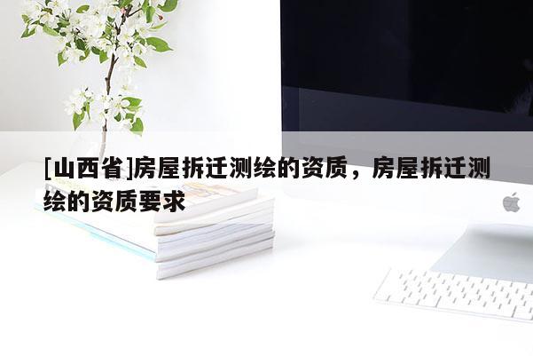[山西省]房屋拆迁测绘的资质，房屋拆迁测绘的资质要求