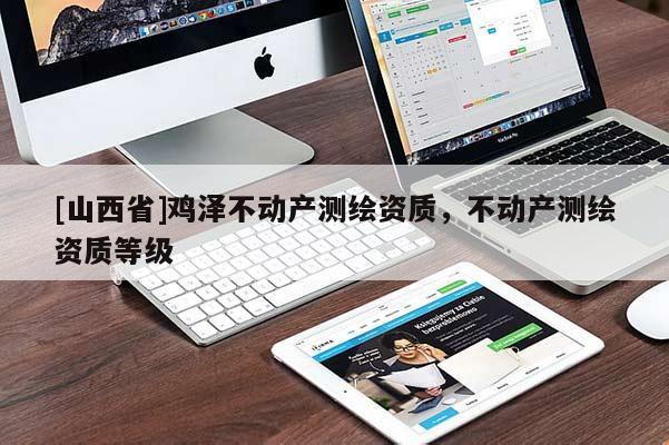 [山西省]鸡泽不动产测绘资质，不动产测绘资质等级